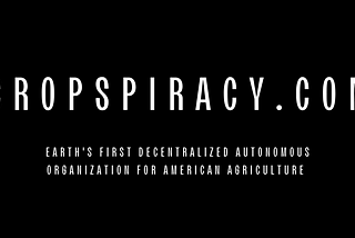 Cropspiracy: Earth’s first Decentralized Autonomous Organization (DAO) built for American…