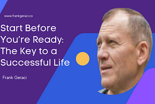 Start Before You’re Ready: The Key to a Successful Life — Frank Geraci