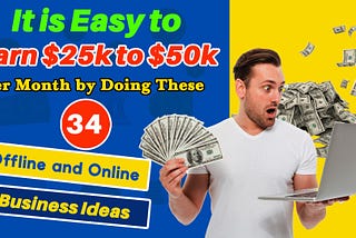 It is Easy to Earn $25k to $50k Per Month by Doing These 34 Offline and Online Business Ideas