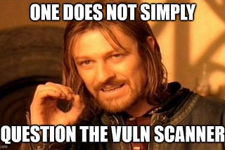 Boromir from Lord of the Rings with the caption “One does not simply question the vuln scanner.”