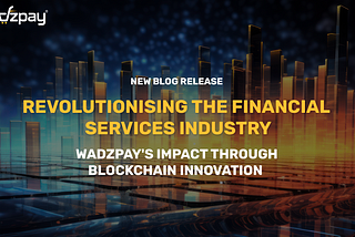 Revolutionising the Financial Services Industry: WadzPay’s Impact through Blockchain Innovation