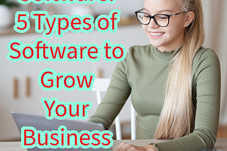 Software: 5 Types of Software to Grow Your Business