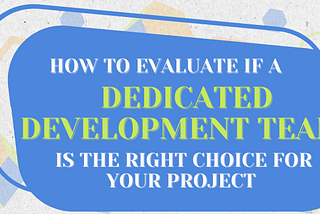 How to Evaluate if a Dedicated Development Team is the Right Choice for Your Project