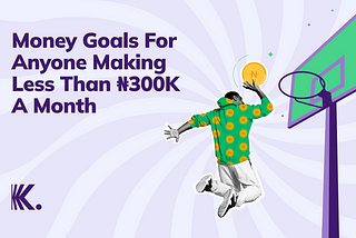 Money Goals For Anyone Making Less Than ₦300K A Month