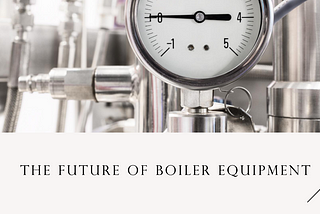 The Future of Boiler Equipment: Innovations and Advancements