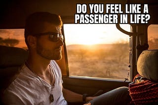 Do you feel like a passenger in life?