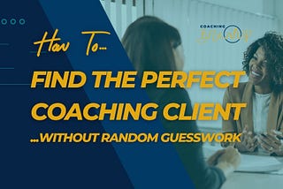 How To Find The Perfect Coaching Client (Without Random Guesswork or Confusion)