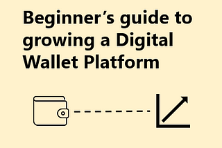 Beginners guide to growing a Digital Wallet Platform