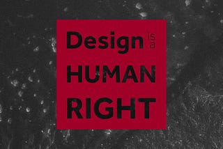 Design is a HUMAN RIGHT