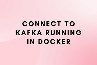 Connect to Kafka running in Docker