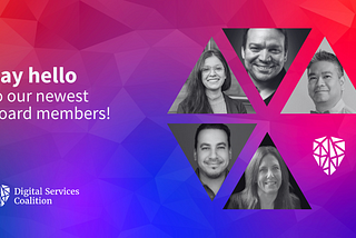 Graphic saying “Say hello to our newest board members” with pictures of Mike Gifford, Kalid Tarapolsi, Porta Antiporta, Steph Von Rueden, and Jen Bertrand along with a Digital Services Coalition brand logo.