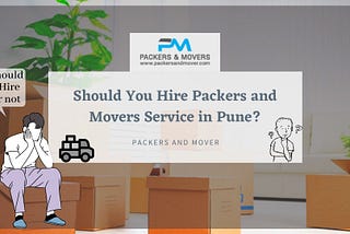 Should You Hire Packers and Movers Service in Pune?