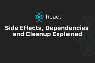 useEffect Isn’t Magic: Side Effects, Dependencies, and Cleanup Explained