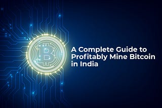 A Complete Guide to Profitably Mine Bitcoin in India