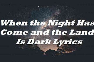 When the Night Has Come and the Land Is Dark Lyrics