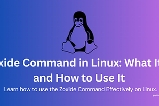 Zoxide Command in Linux: What It Is and How to Use It?