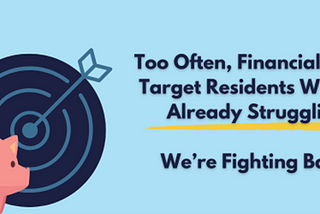 Too Often, Financial Scams Target Residents Who Are Already Struggling. We’re Fighting Back.
