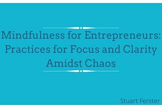 Mindfulness for Entrepreneurs: Practices for Focus and Clarity Amidst Chaos