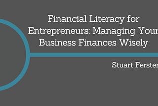 Financial Literacy for Entrepreneurs: Managing Your Business Finances Wisely