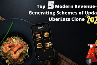 Top Five Modern Revenue-Generating Schemes of Updated UberEats Clone 2021