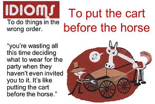 Are you putting the cart before the horse?