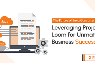The Future of Java Concurrency: Leveraging Project Loom for Unmatched Business Success