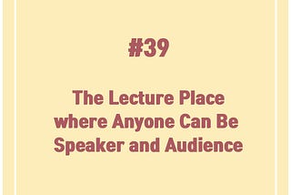 The Lecture Place where Anyone Can Be Speaker and Audience