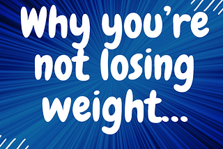 Why you’re not losing weight…