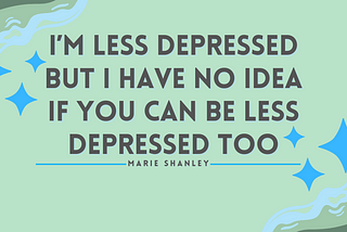 I’m less depressed but I have no idea you can be less depressed too on a green background