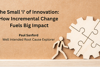The Small ‘i’ of Innovation: How Incremental Change Fuels Big Impact — Paul Sanford