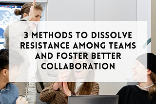 3 workshop methods to dissolve resistance among teams and foster better collaboration