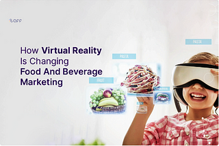 How Virtual Reality Is Changing Food and Beverage Marketing
