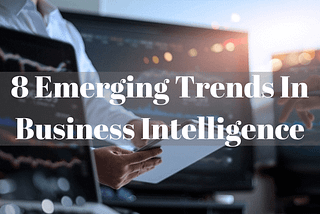 Top 8 Emerging Trends in Business Intelligence