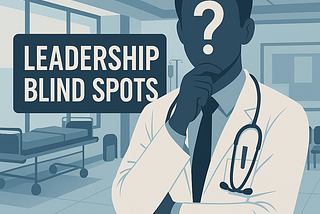 Leadership Blind Spots in Healthcare — Nobody Talks About Them