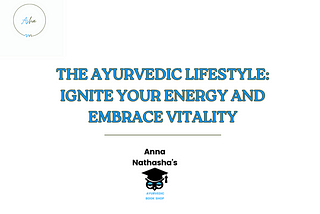 The Ayurvedic Lifestyle: Ignite Your Energy and Embrace Vitality