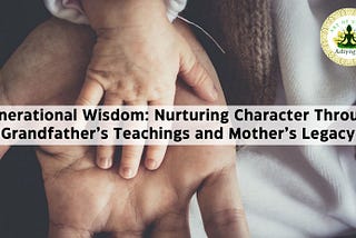Generational Wisdom: Nurturing Character Through Grandfather’s Teachings and Mother’s Legacy