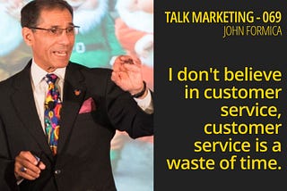 I don’t believe in customer service, it’s a waste of time — Talk Marketing 069 — John Formica