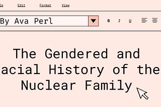 The Gendered and Racial History of the Nuclear Family by Ava Perl