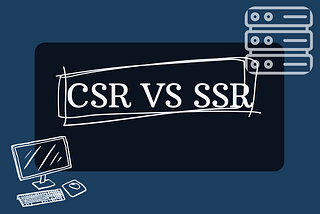 Understanding Client-side Rendering and Server-side Rendering