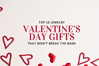Top 10 Jewelry Valentine’s Day Gifts That Won’t Break the Bank