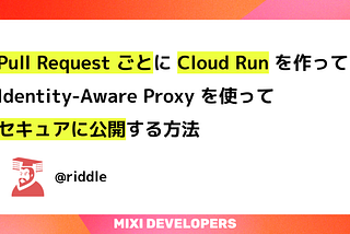 Pull Request ごとに Cloud Run を作って Identity-Aware Proxy を使ってセキュアに公開する方法
