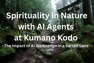 Spirituality in Nature with AI Agents at Kumano Kodo -The Impact of AI Workcation in a Sacred Land…