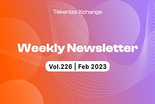 Newsletter by Tokenize Xchange (Vol.226 | Feb 2023)­­­­­