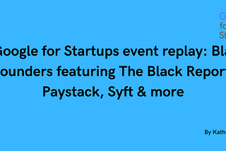 A Google for Startups event replay: Black Founders featuring The Black Report, Paystack, Syft &…