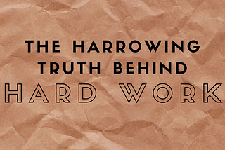 The Harrowing Truth behind Hard Work