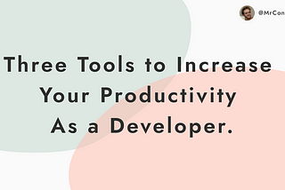 Three Tools to Increase Your Productivity As a Developer.