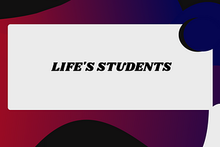 “Life’s Students”