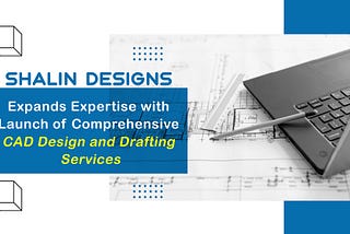 Shalin Designs Expands Expertise with Launch of Comprehensive CAD Design and Drafting Services
