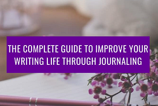 The complete guide to improve your writing life through journaling