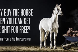Why buy the horse when you can get the shit for free?